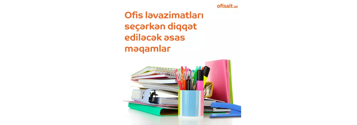 Ofis ləvazimatları seçərkən diqqət ediləcək əsas məqamlar Ofis ləvazimatları seçərkən diqqət ediləcək əsas məqamlar